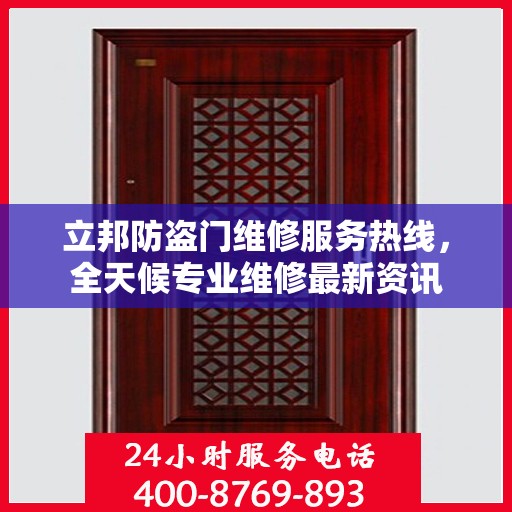 立邦防盗门维修服务热线，全天候专业维修最新资讯