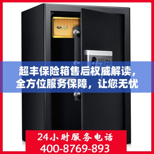 超丰保险箱售后权威解读，全方位服务保障，让您无忧购物！