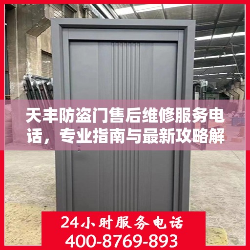天丰防盗门售后维修服务电话，专业指南与最新攻略解密