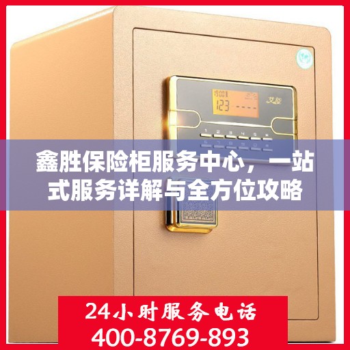 鑫胜保险柜服务中心，一站式服务详解与全方位攻略