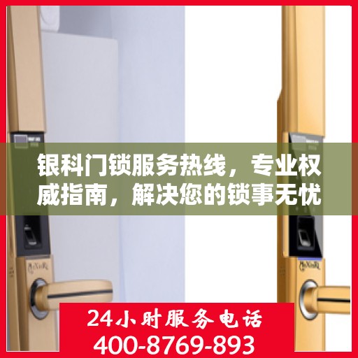 银科门锁服务热线，专业权威指南，解决您的锁事无忧