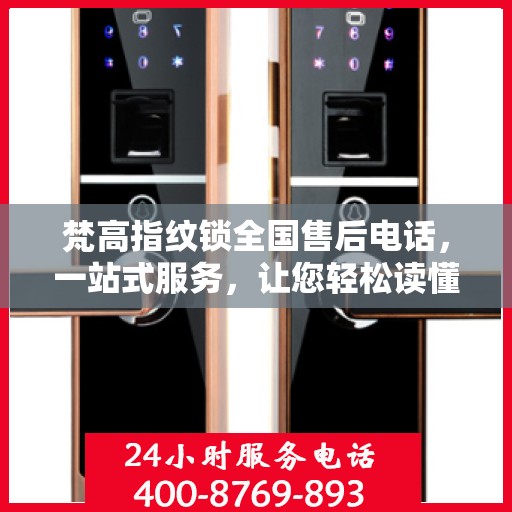 梵高指纹锁全国售后电话，一站式服务，让您轻松读懂售后流程