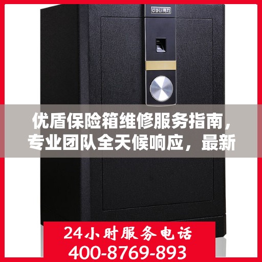 优盾保险箱维修服务指南，专业团队全天候响应，最新攻略与联系方式全解析