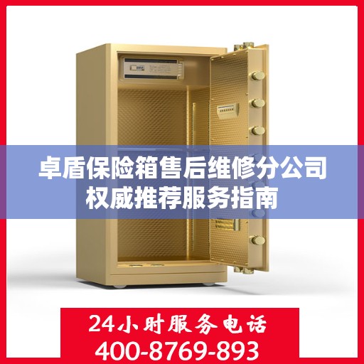 卓盾保险箱售后维修分公司权威推荐服务指南