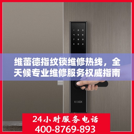 维蕾德指纹锁维修热线，全天候专业维修服务权威指南
