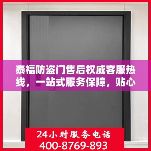 泰福防盗门售后权威客服热线，一站式服务保障，贴心为您解答疑惑