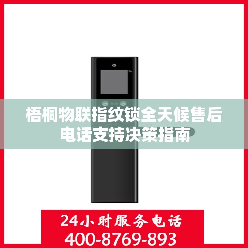 梧桐物联指纹锁全天候售后电话支持决策指南