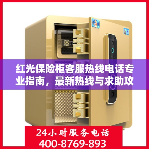 红光保险柜客服热线电话专业指南，最新热线与求助攻略