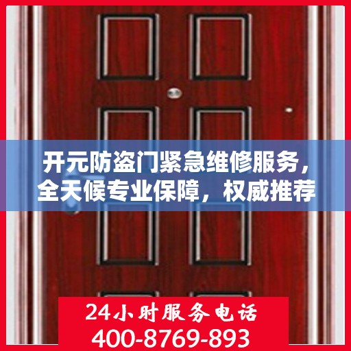 开元防盗门紧急维修服务，全天候专业保障，权威推荐守护您的安全