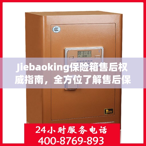 Jiebaoking保险箱售后权威指南，全方位了解售后保障与服务