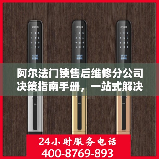 阿尔法门锁售后维修分公司决策指南手册，一站式解决方案与策略指南