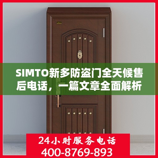 SIMTO新多防盗门全天候售后电话，一篇文章全面解析