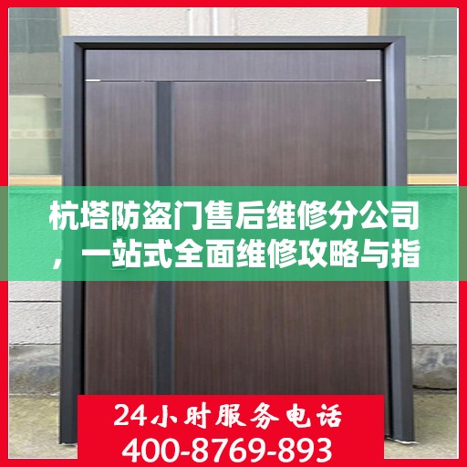 杭塔防盗门售后维修分公司，一站式全面维修攻略与指南