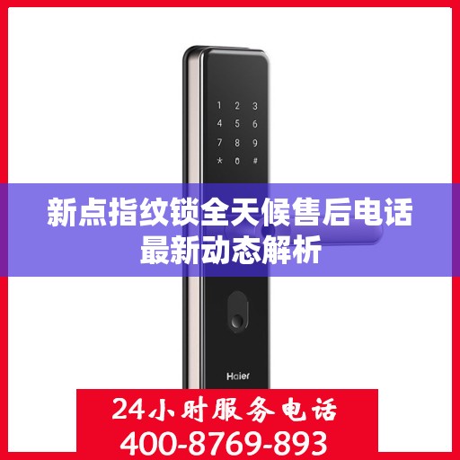 新点指纹锁全天候售后电话最新动态解析