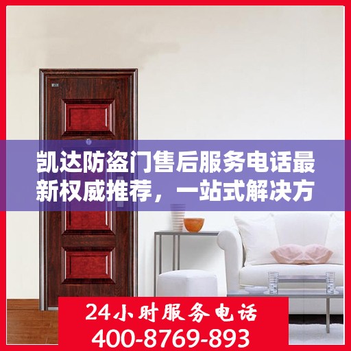 凯达防盗门售后服务电话最新权威推荐，一站式解决方案，贴心服务就在您身边。