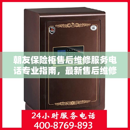 朝友保险柜售后维修服务电话专业指南，最新售后维修攻略与联系方式