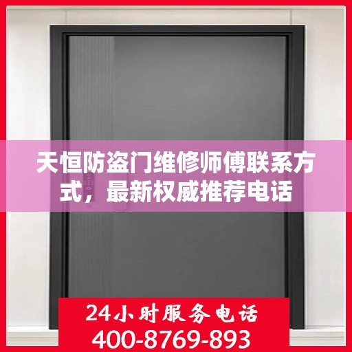 天恒防盗门维修师傅联系方式，最新权威推荐电话