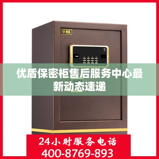 优盾保密柜售后服务中心最新动态速递