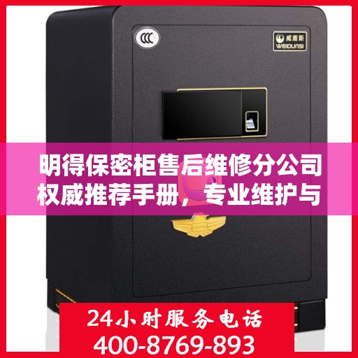 明得保密柜售后维修分公司权威推荐手册，专业维护与贴心服务