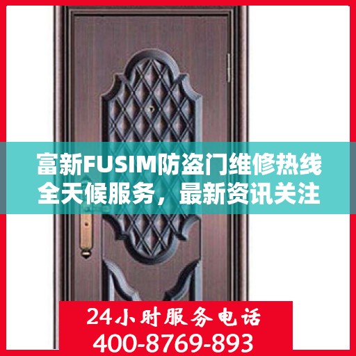 富新FUSIM防盗门维修热线全天候服务，最新资讯关注电话