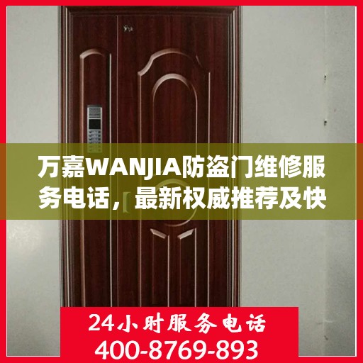 万嘉WANJIA防盗门维修服务电话，最新权威推荐及快速响应指南