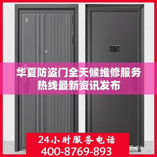 华夏防盗门全天候维修服务热线最新资讯发布