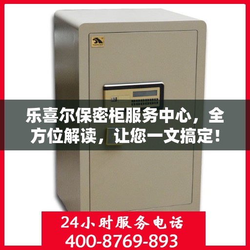 乐喜尔保密柜服务中心，全方位解读，让您一文搞定！
