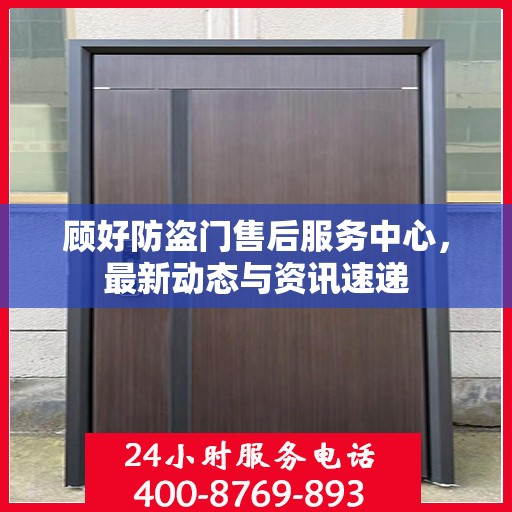 顾好防盗门售后服务中心，最新动态与资讯速递