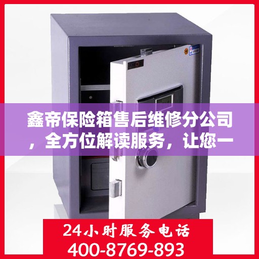 鑫帝保险箱售后维修分公司，全方位解读服务，让您一文了解无忧！