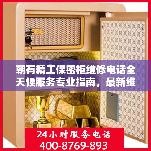 朝有精工保密柜维修电话全天候服务专业指南，最新维修攻略及联系电话