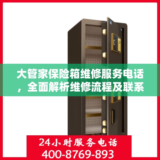大管家保险箱维修服务电话，全面解析维修流程及联系方式
