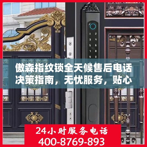 傲森指纹锁全天候售后电话决策指南，无忧服务，贴心保障