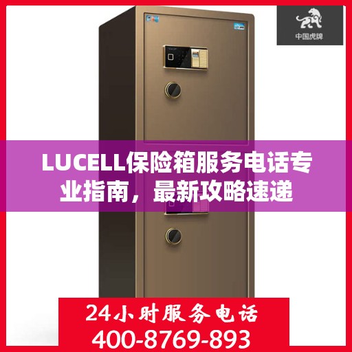 LUCELL保险箱服务电话专业指南，最新攻略速递