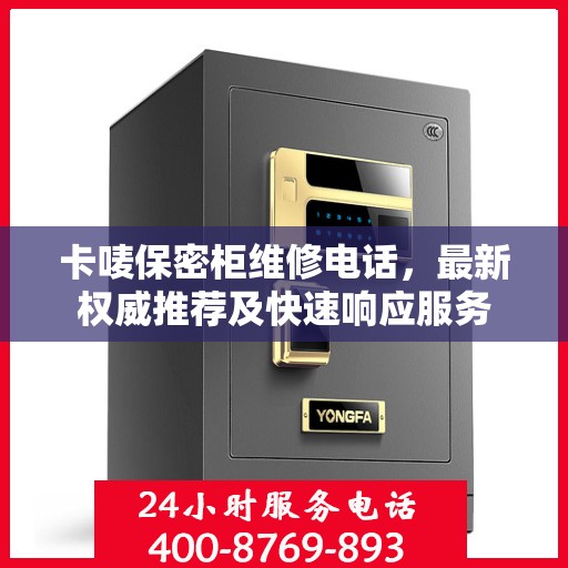 卡唛保密柜维修电话，最新权威推荐及快速响应服务