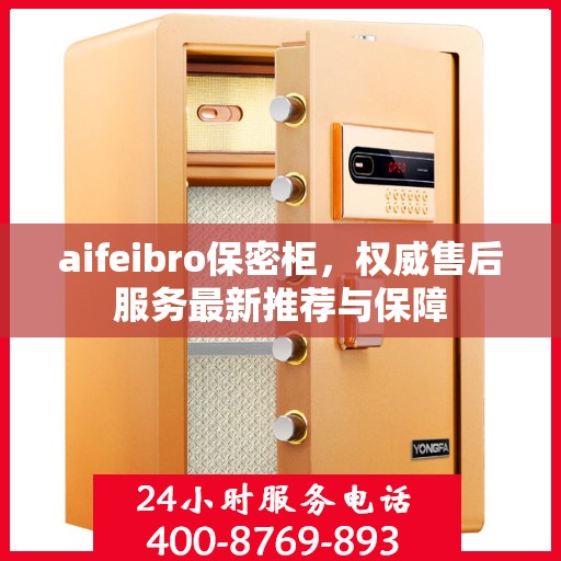 aifeibro保密柜，权威售后服务最新推荐与保障