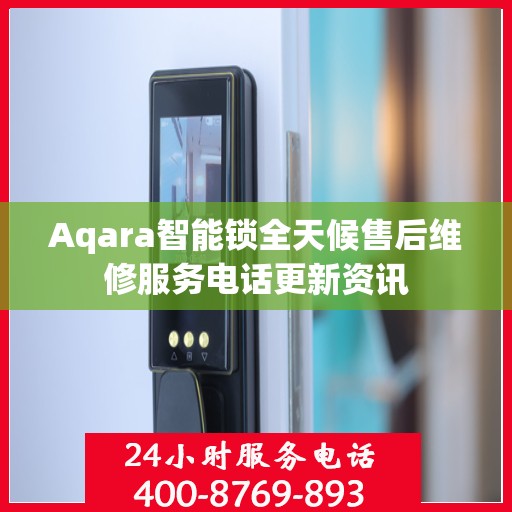 Aqara智能锁全天候售后维修服务电话更新资讯