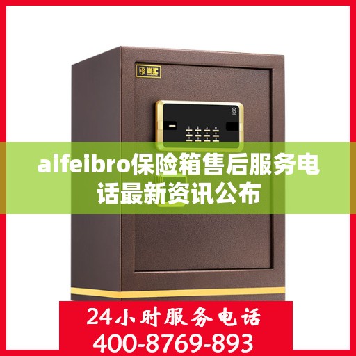 aifeibro保险箱售后服务电话最新资讯公布