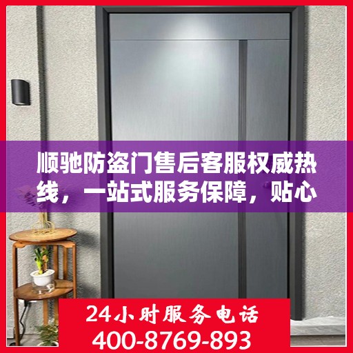 顺驰防盗门售后客服权威热线，一站式服务保障，贴心解答您的每一个疑问。