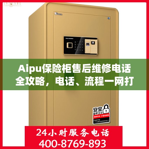 Aipu保险柜售后维修电话全攻略，电话、流程一网打尽