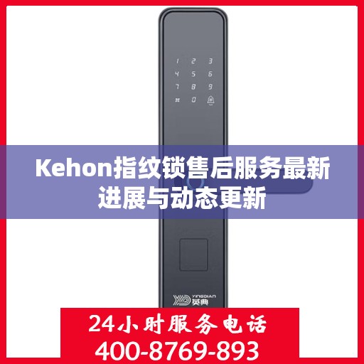 Kehon指纹锁售后服务最新进展与动态更新