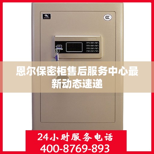 恩尔保密柜售后服务中心最新动态速递