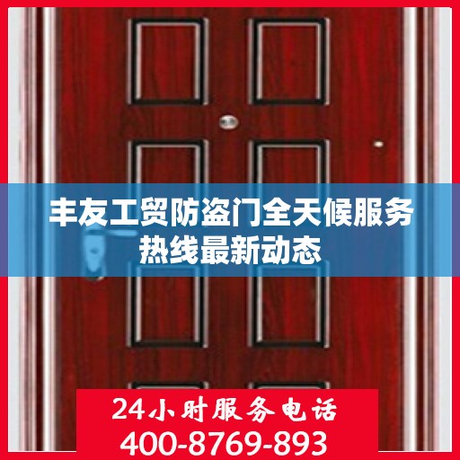 丰友工贸防盗门全天候服务热线最新动态