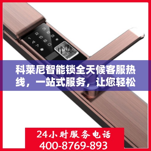 科莱尼智能锁全天候客服热线，一站式服务，让您轻松了解智能锁使用全攻略