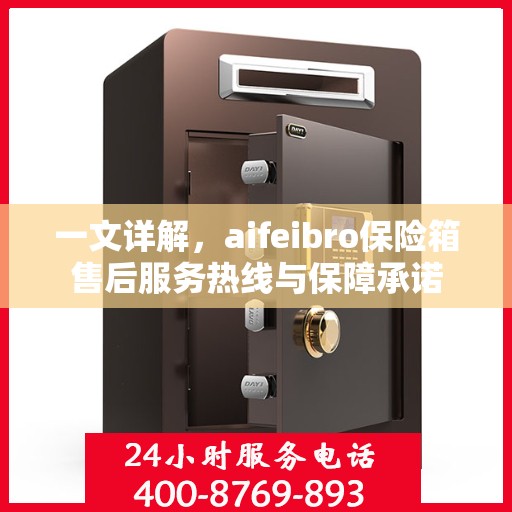 一文详解，aifeibro保险箱售后服务热线与保障承诺