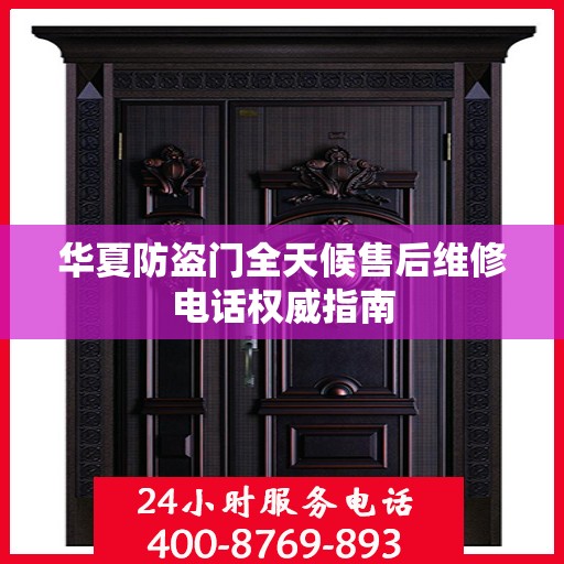 华夏防盗门全天候售后维修电话权威指南