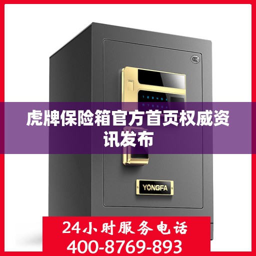 虎牌保险箱官方首页权威资讯发布