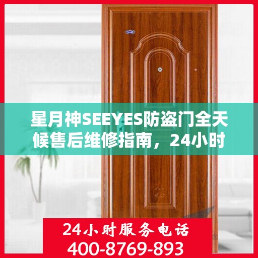 星月神SEEYES防盗门全天候售后维修指南，24小时售后电话全解析