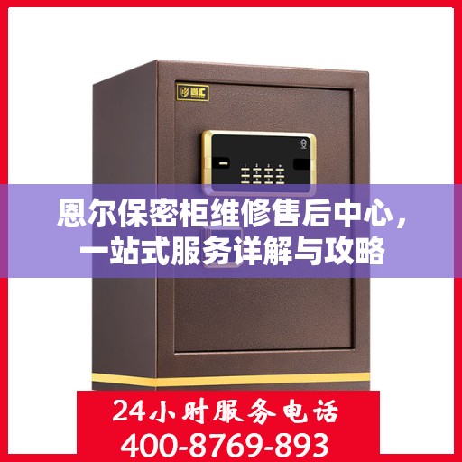 恩尔保密柜维修售后中心，一站式服务详解与攻略