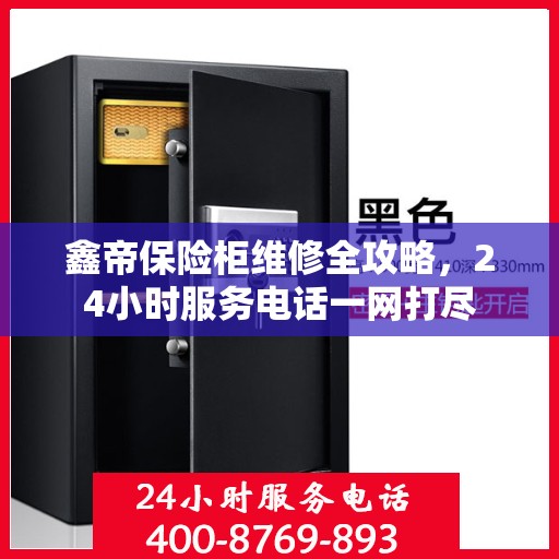 鑫帝保险柜维修全攻略，24小时服务电话一网打尽