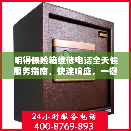 明得保险箱维修电话全天候服务指南，快速响应，一键解决所有问题
